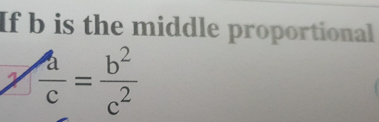 If b is the middle proportional
 a/c = b^2/c^2 