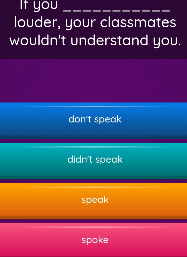 If you_
louder, your classmates
wouldn't understand you.
don't speak
didn't speak
speak
spoke