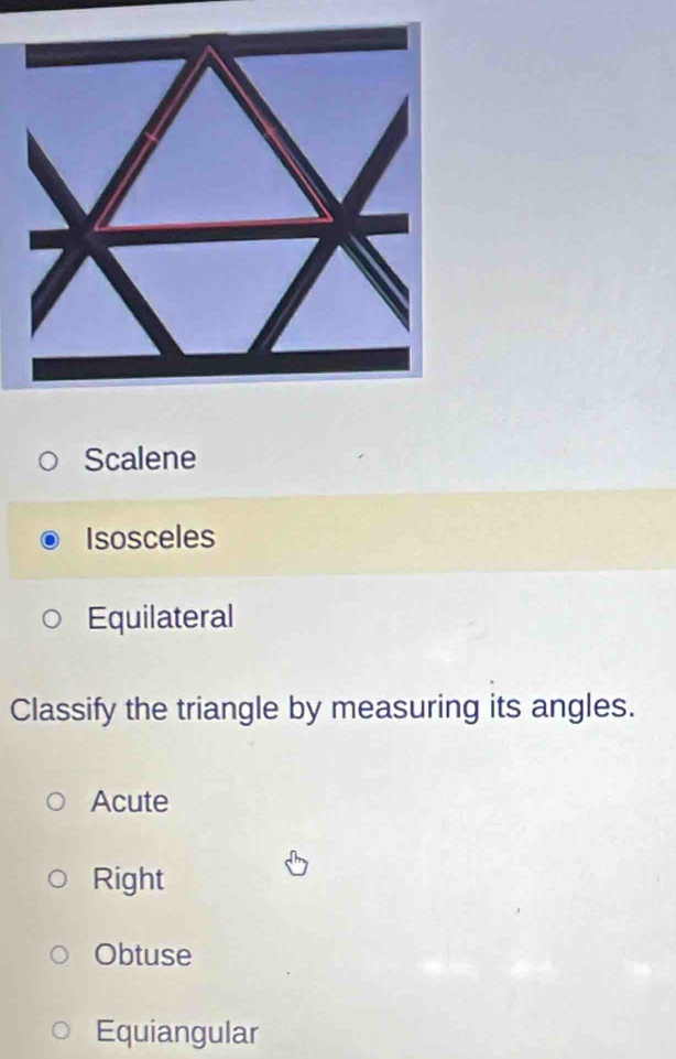 Scalene
Isosceles
Equilateral
Classify the triangle by measuring its angles.
Acute
Right
Obtuse
Equiangular