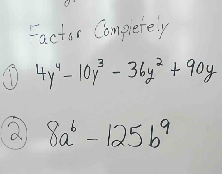 Factor Completely
① 4y^4-10y^3-36y^2+90y
a 8a^6-125b^9