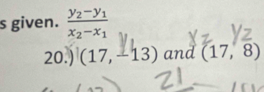 given. frac y_2-y_1x_2-x_1
20.) (17,-13) and (17,8)