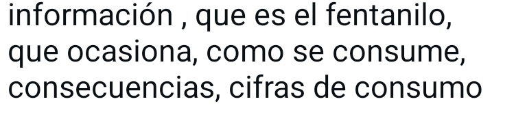 información , que es el fentanilo, 
que ocasiona, como se consume, 
consecuencias, cifras de consumo