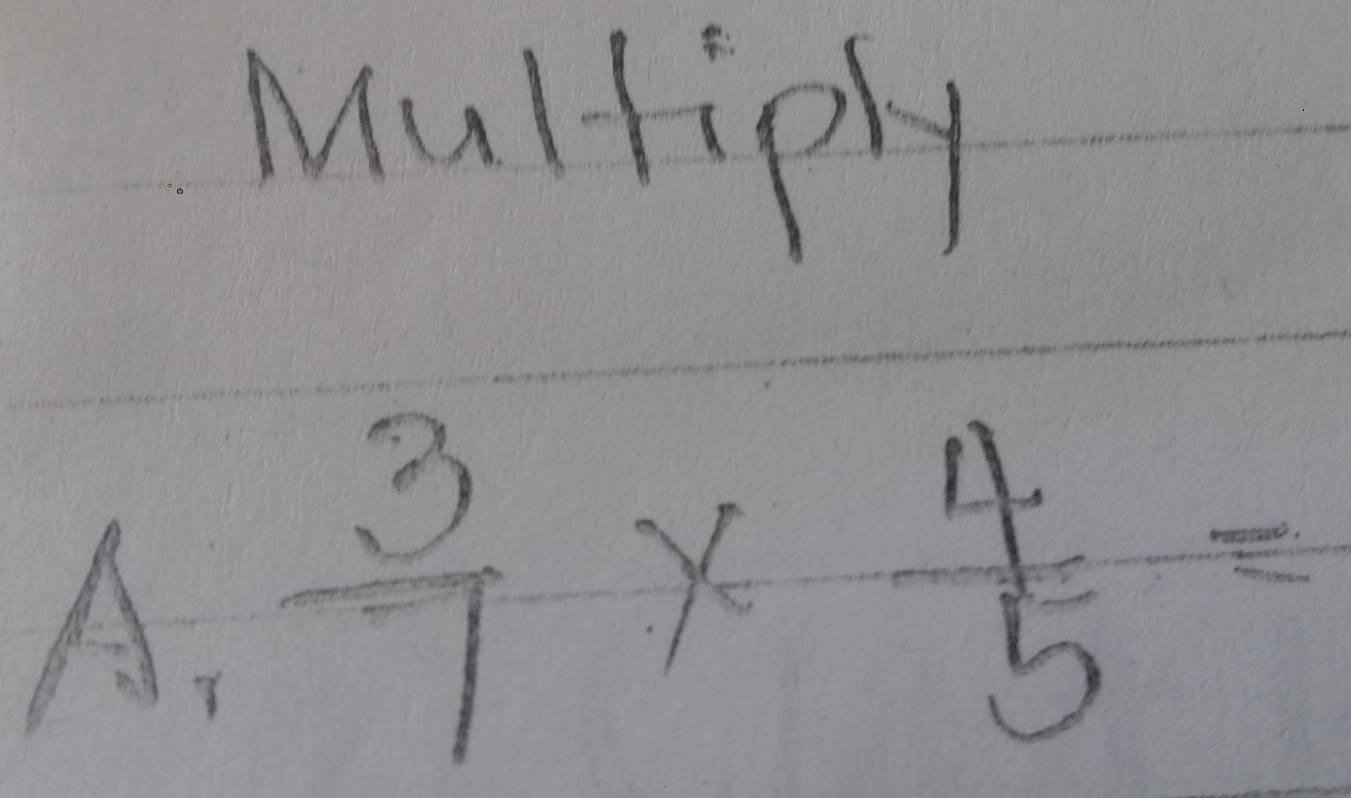 Multiply
A.  3/7 *  4/5 =