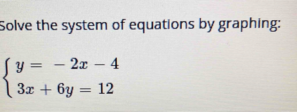 Solve the system of equations by graphing:
beginarrayl y=-2x-4 3x+6y=12endarray.