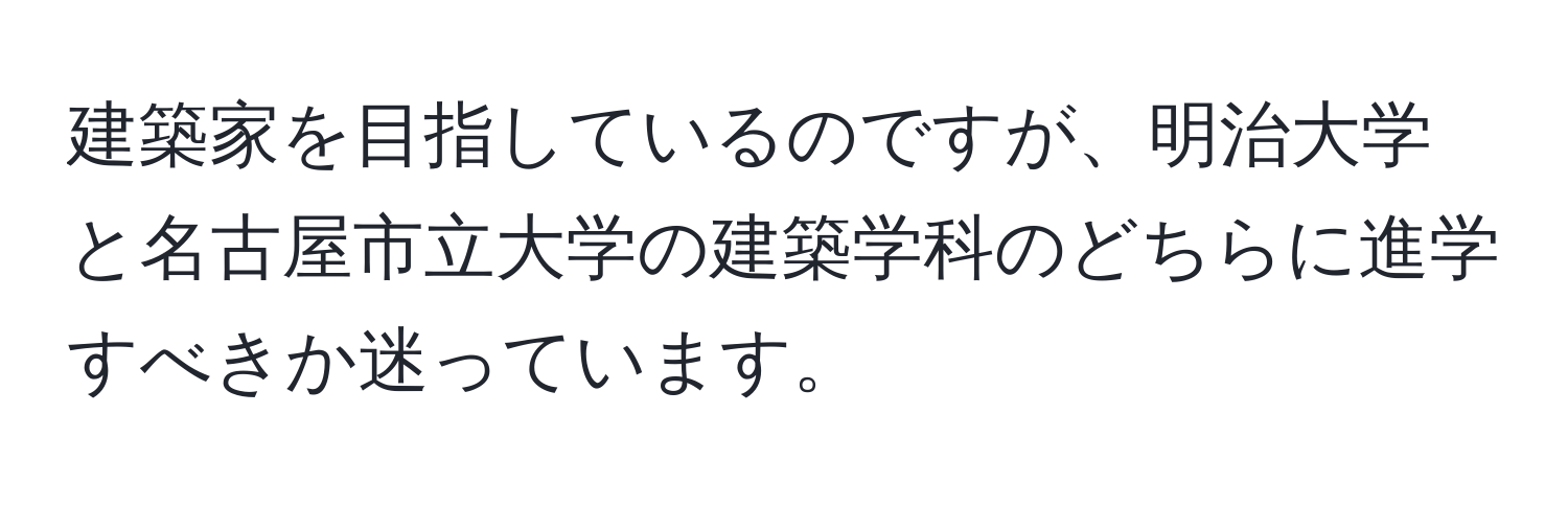 建築家を目指しているのですが、明治大学と名古屋市立大学の建築学科のどちらに進学すべきか迷っています。