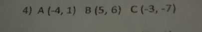 A(-4,1) B(5,6) C(-3,-7)