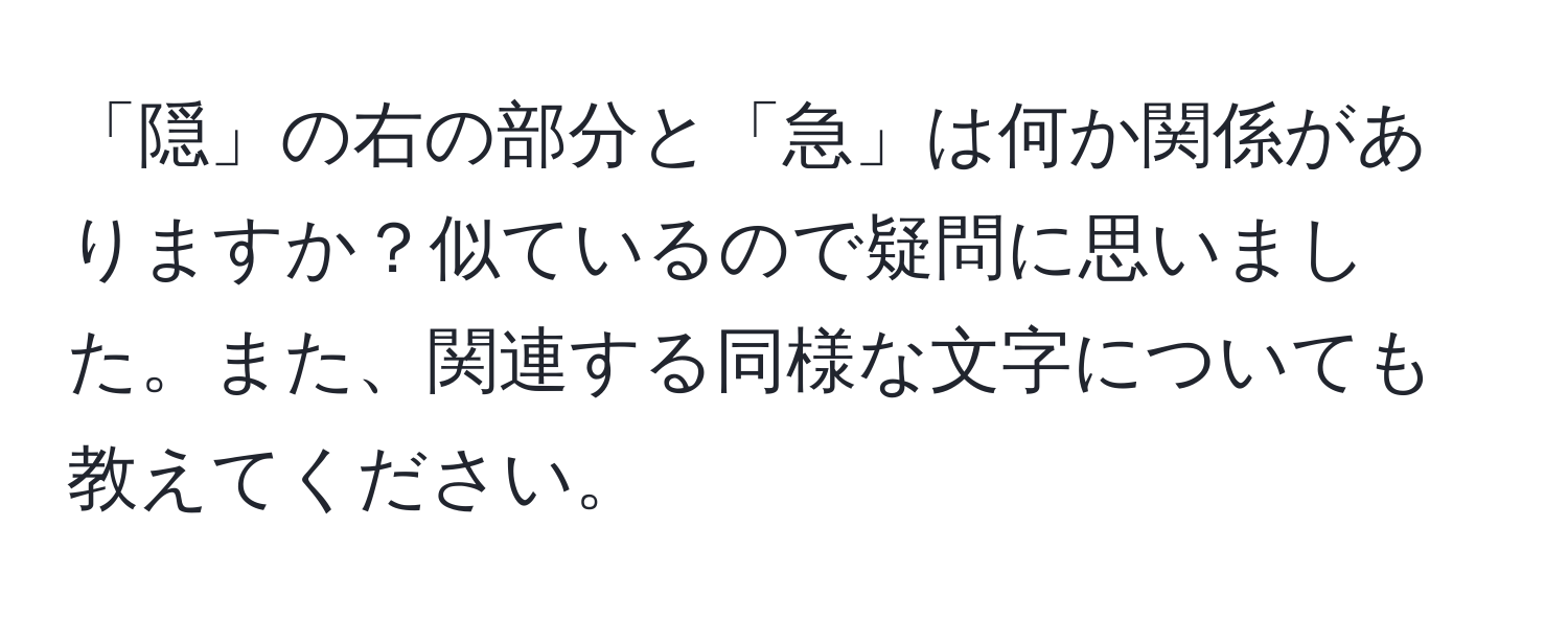 「隠」の右の部分と「急」は何か関係がありますか？似ているので疑問に思いました。また、関連する同様な文字についても教えてください。