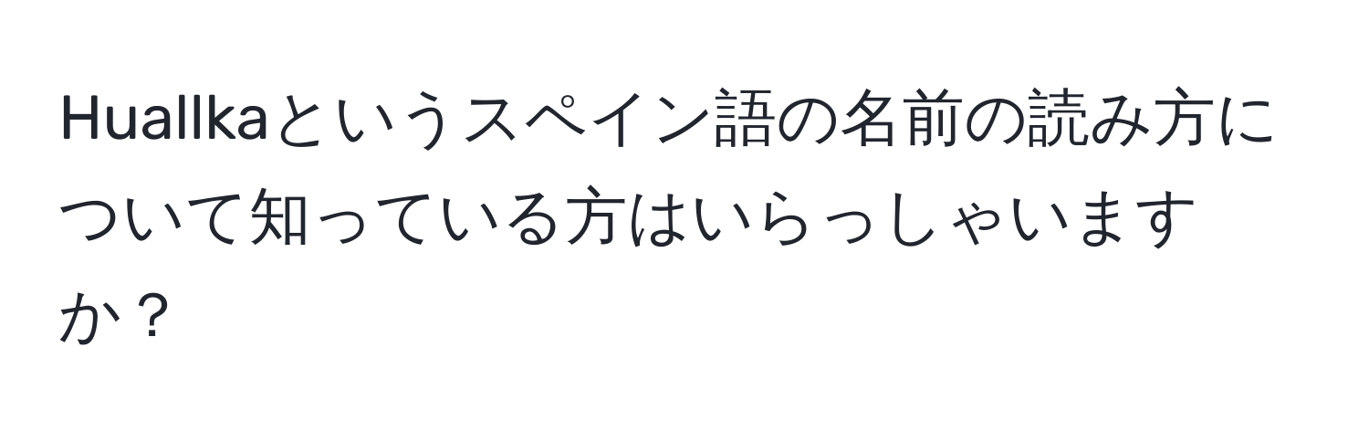 Huallkaというスペイン語の名前の読み方について知っている方はいらっしゃいますか？