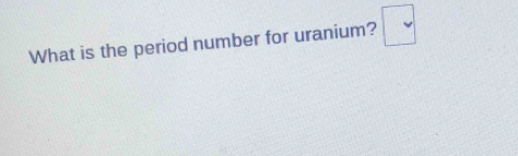 What is the period number for uranium? □