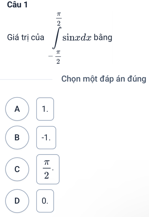 Giá trị của ∈tlimits _- π /2 ^ π /2 sin xdx bằng
Chọn một đáp án đúng
A 1.
B -1.
C  π /2 .
D 0.