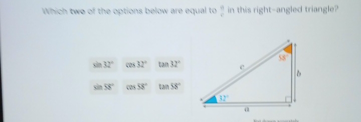 Which two of the options below are equal to  9/8  in this right-angled triangle?
sin 32° cos 32° tan 32°
sin 58° cos 58° tan 58°