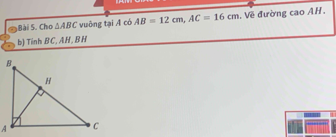 Cho △ ABC vuông tại A có AB=12cm, AC=16cm. Về đường cao AH. 
b) Tính BC, AH, BH