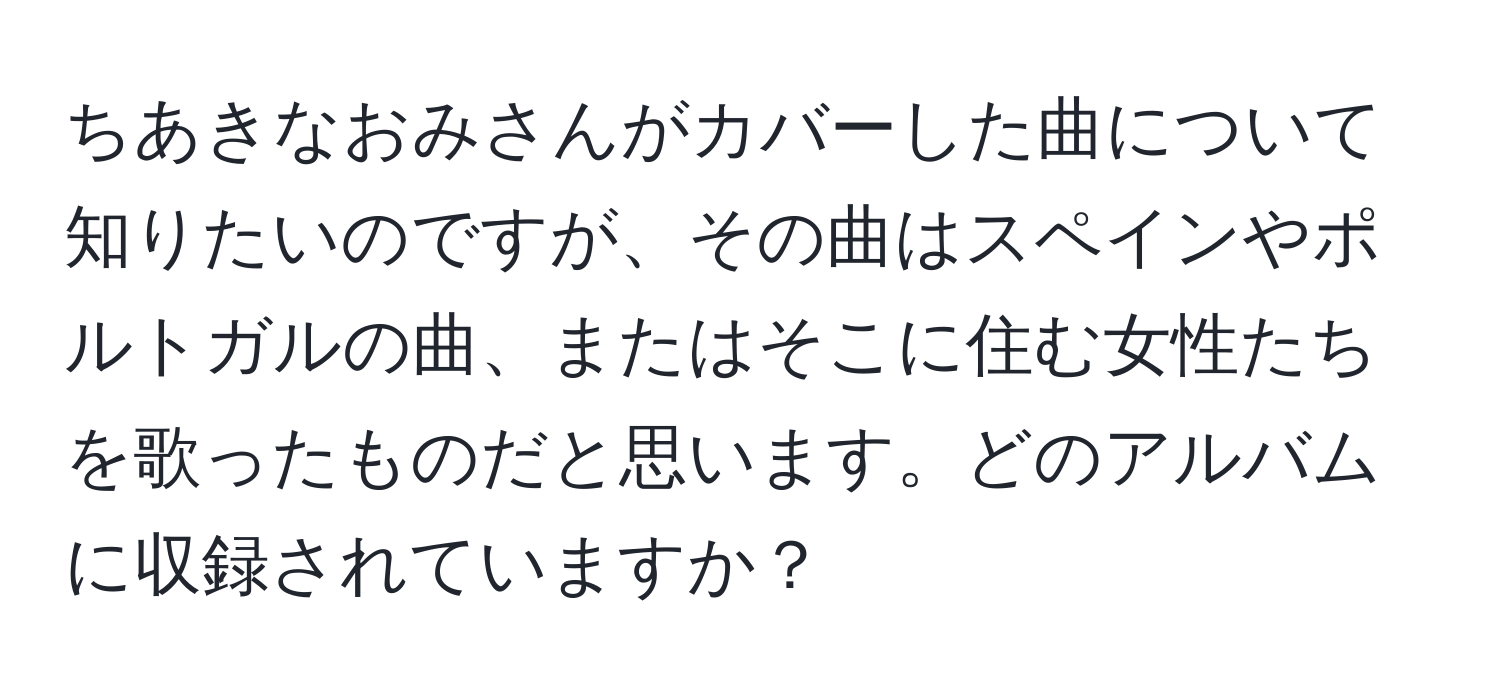 ちあきなおみさんがカバーした曲について知りたいのですが、その曲はスペインやポルトガルの曲、またはそこに住む女性たちを歌ったものだと思います。どのアルバムに収録されていますか？