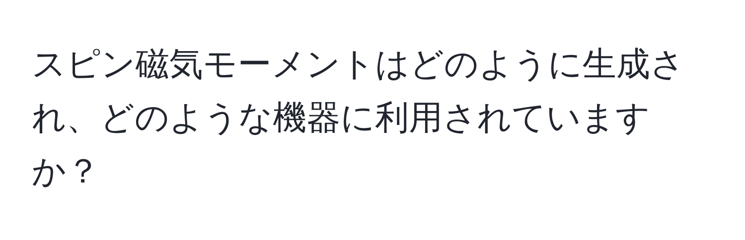 スピン磁気モーメントはどのように生成され、どのような機器に利用されていますか？