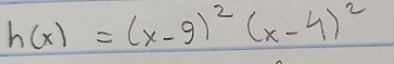 h(x)=(x-9)^2(x-4)^2