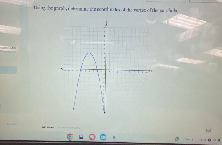 Using the graph, determine the coordinates of the vertex of the parabola. 
mplete: 61% 
Log Out Answer Attempt 1 out of 2 
Dec 18 11:50 US