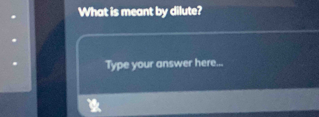 What is meant by dilute? 
Type your answer here...