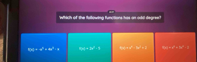 Which of the following functions has an odd degree?
f(x)=-x^5+4x^3-x f(x)=2x^2-5 f(x)=x^4-3x^2+2 f(x)=x^6+3x^4-2