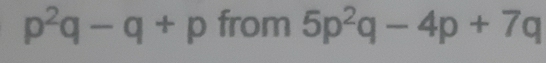 p^2q-q+p from 5p^2q-4p+7q