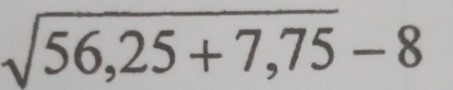 sqrt(56,25+7,75)-8