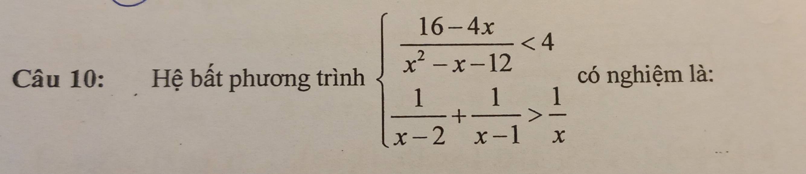 Hệ bất phương trình beginarrayl  (16-4x)/x^2-x-12 <4  1/x-2 + 1/x-1 > 1/x endarray. có nghiệm là: