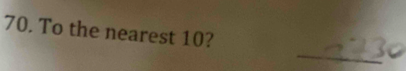 To the nearest 10? 
_