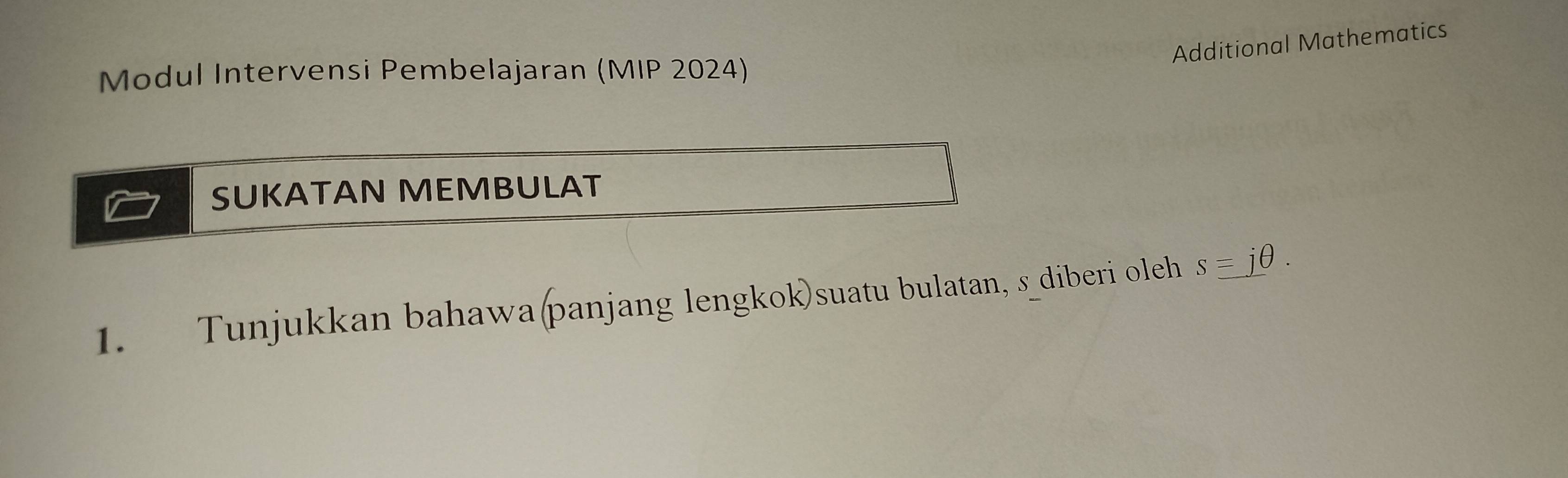 Additional Mathematics 
Modul Intervensi Pembelajaran (MIP 2024) 
SUKATAN MEMBULAT 
1. Tunjukkan bahawa(panjang lengkok)suatu bulatan, s_diberi oleh s=jθ.