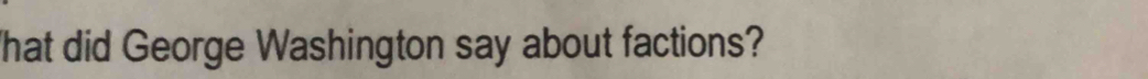 hat did George Washington say about factions?