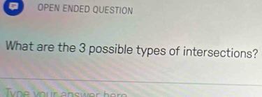 OPEN ENDED QUESTION 
What are the 3 possible types of intersections?