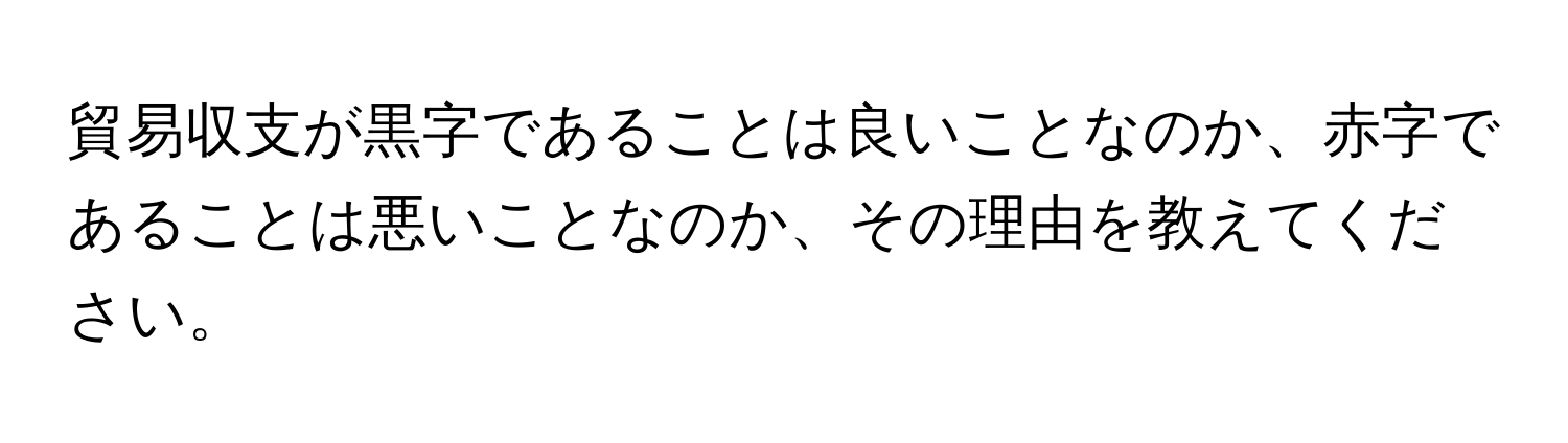 貿易収支が黒字であることは良いことなのか、赤字であることは悪いことなのか、その理由を教えてください。