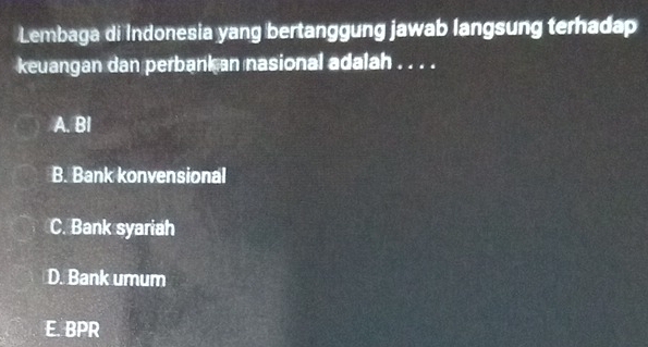 Lembaga di Indonesia yang bertanggung jawab langsung terhadap
keuangan dan perbankan nasional adalah . . . .
A. BI
B. Bank konvensional
C. Bank syariah
D. Bank umum
E. BPR