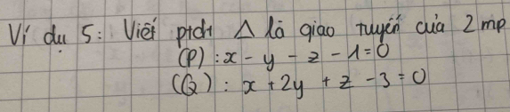 Vi du 5: Vièi pic Delta l_0 giāo tuyēn cua 2 mp
(): x-y-z-1=0
(Q): x+2y+z-3=0