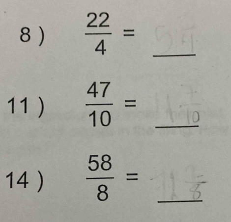  22/4 = _ 
11 )  47/10 = _ 
14 )  58/8 = _