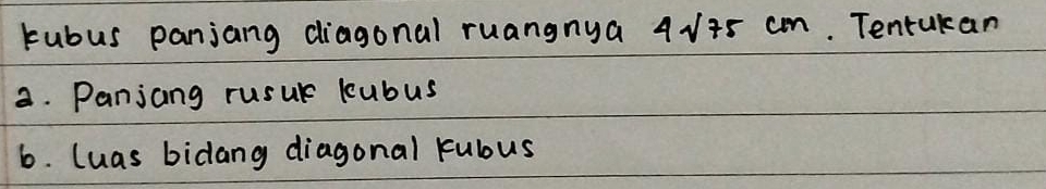 Fubus panjang diagonal ruangnya 4sqrt(75)cm. Tentakan 
a. Panjang rusur kubus 
6. luas bidang diagonal Fubus