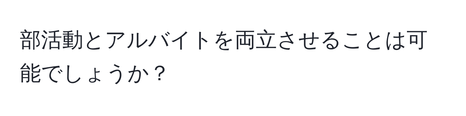 部活動とアルバイトを両立させることは可能でしょうか？