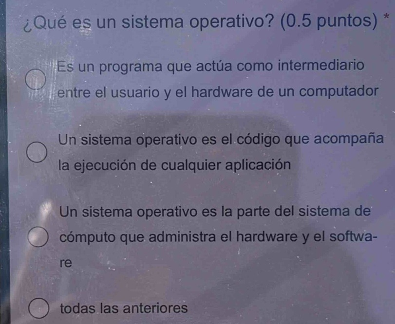 ¿Qué es un sistema operativo? (0.5 puntos) *
Es un programa que actúa como intermediario
entre el usuario y el hardware de un computador
Un sistema operativo es el código que acompaña
la ejecución de cualquier aplicación
Un sistema operativo es la parte del sistema de
cómputo que administra el hardware y el softwa-
re
todas las anteriores