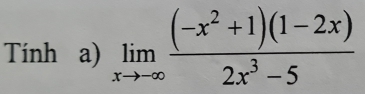 Tính a) limlimits _xto -∈fty  ((-x^2+1)(1-2x))/2x^3-5 