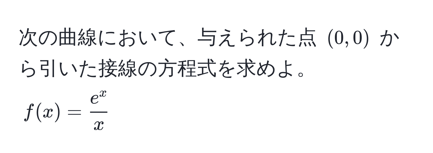 次の曲線において、与えられた点 $(0,0)$ から引いた接線の方程式を求めよ。  
$f(x) = frace^xx$