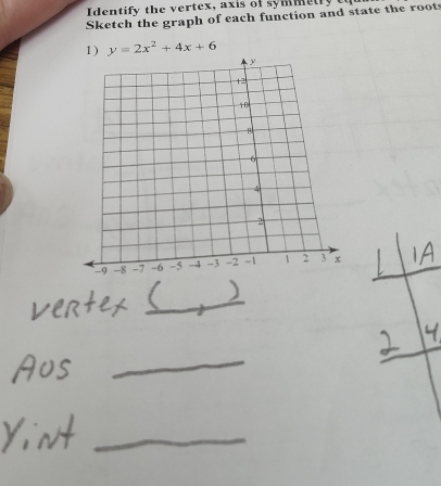 Identify the vertex, axis of symmetry 
Sketch the graph of each function and state the root 
1) y=2x^2+4x+6
_ 
_ 
_