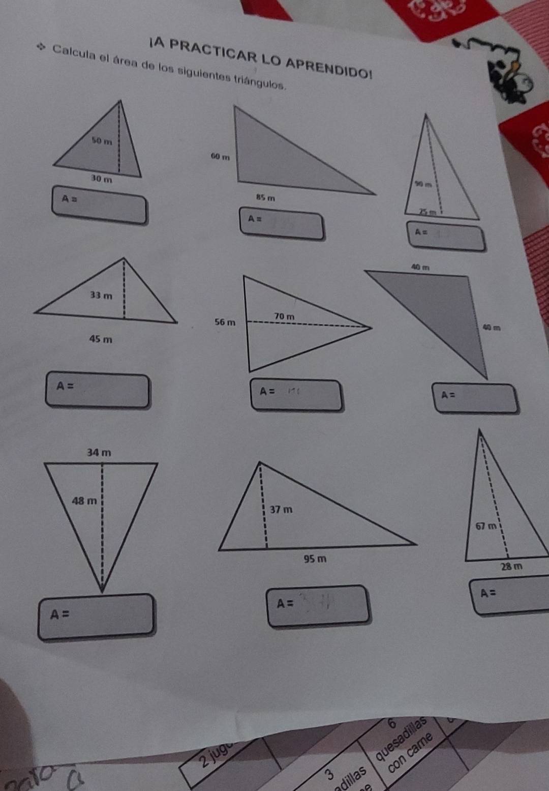 A PRACTICAR LO APRENDIDO! 
Calcula el área de los siguientes triángulos.
A=
A=
A=
A=
A= 111
A=
A=
A=
A=
6 
2juge 
quesadilla 
adillas con came 
3