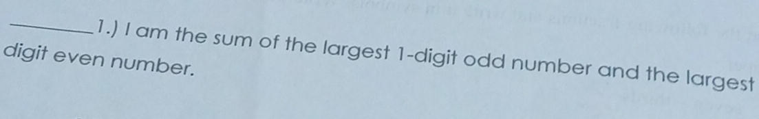 1.) I am the sum of the largest 1 -digit odd number and the largest 
digit even number.