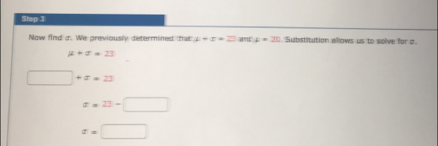 Now find σ. We previously determined that |4|+|x u=20. Substitution allows us to solve for σ.
mu +sigma =23
□ +x=23
sigma =23-□
x=□