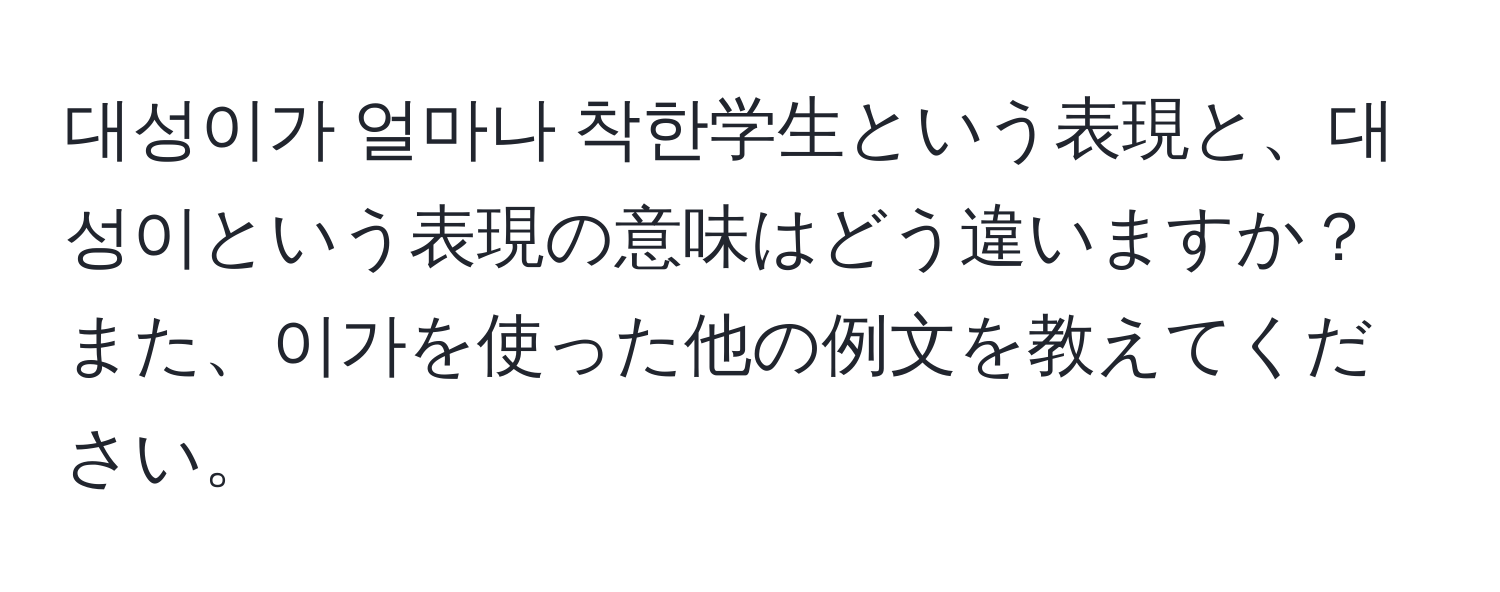 대성이가 얼마나 착한学生という表現と、대성이という表現の意味はどう違いますか？また、이가を使った他の例文を教えてください。