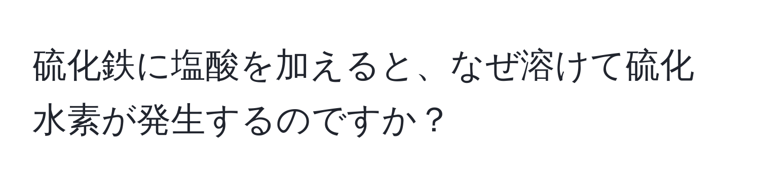 硫化鉄に塩酸を加えると、なぜ溶けて硫化水素が発生するのですか？