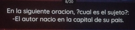 8/20 
En la siguiente oracion, ?cual es el sujeto?: 
-El autor nacio en la capital de su pais.