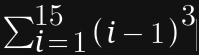 sumlimits (_i=1)^(15)(i-1)^3