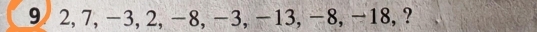 9 2, 7, −3, 2, −8, −3, −13, −8, −18, ?