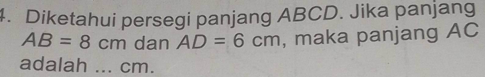 Diketahui persegi panjang ABCD. Jika panjang
AB=8cm dan AD=6cm , maka panjang AC
adalah ... cm.