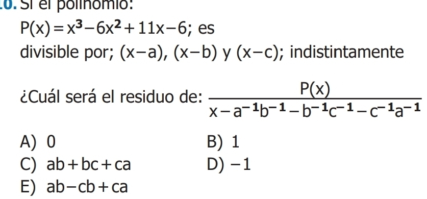 Sí el polínómió:
P(x)=x^3-6x^2+11x-6; es
divisible por; (x-a),(x-b) y (x-c); indistintamente
¿Cuál será el residuo de:  P(x)/x-a^(-1)b^(-1)-b^(-1)c^(-1)-c^(-1)a^(-1) 
A) 0 B) 1
C) ab+bc+ca D) -1
E) ab-cb+ca