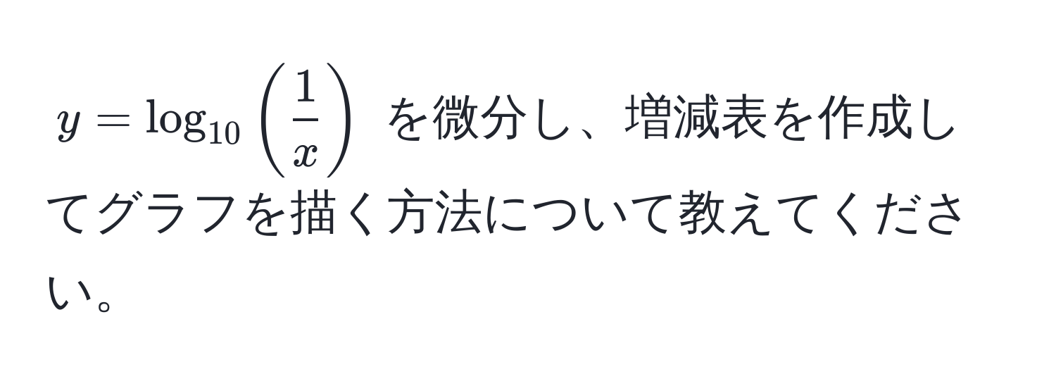 $y = log_10 ( 1/x )$ を微分し、増減表を作成してグラフを描く方法について教えてください。